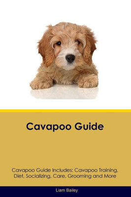 Cavapoo Guide Cavapoo Guide Includes: Cavapoo Training, Diet, Socializing, Care, Grooming, And More