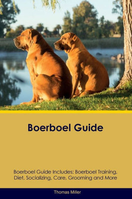 Boerboel Guide Boerboel Guide Includes: Boerboel Training, Diet, Socializing, Care, Grooming, And More