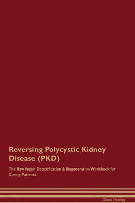Reversing Polycystic Kidney Disease (Pkd) The Raw Vegan Detoxification & Regeneration Workbook For Curing Patients.