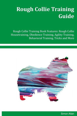 Rough Collie Training Guide Rough Collie Training Book Features: Rough Collie Housetraining, Obedience Training, Agility Training, Behavioral Training, Tricks And More