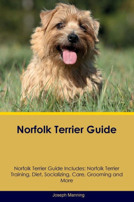 Norfolk Terrier Guide Norfolk Terrier Guide Includes: Norfolk Terrier Training, Diet, Socializing, Care, Grooming, Breeding And More