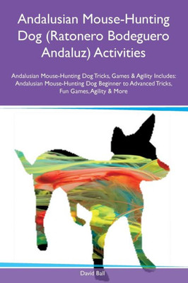 Andalusian Mouse-Hunting Dog (Ratonero Bodeguero Andaluz) Activities Andalusian Mouse-Hunting Dog Tricks, Games & Agility Includes: Andalusian ... Advanced Tricks, Fun Games, Agility And More