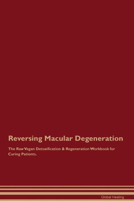 Reversing Macular Degeneration The Raw Vegan Detoxification & Regeneration Workbook For Curing Patients.