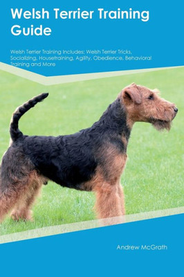 Welsh Terrier Training Guide Welsh Terrier Training Includes: Welsh Terrier Tricks, Socializing, Housetraining, Agility, Obedience, Behavioral Training, And More