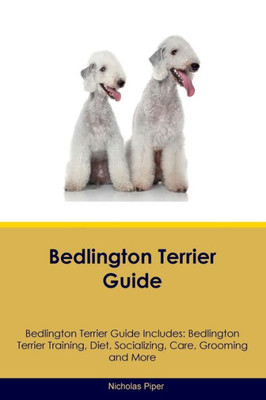 Bedlington Terrier Guide Bedlington Terrier Guide Includes: Bedlington Terrier Training, Diet, Socializing, Care, Grooming, Breeding And More
