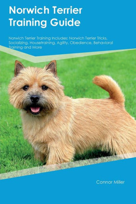Norwich Terrier Training Guide Norwich Terrier Training Includes: Norwich Terrier Tricks, Socializing, Housetraining, Agility, Obedience, Behavioral Training, And More