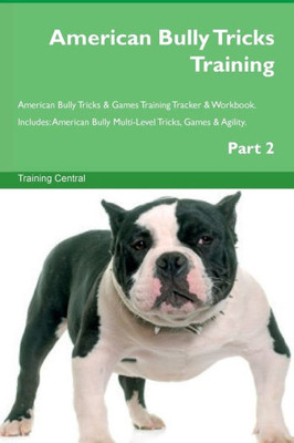 American Bully Tricks Training American Bully Tricks & Games Training Tracker & Workbook. Includes: American Bully Multi-Level Tricks, Games & Agility. Part 2