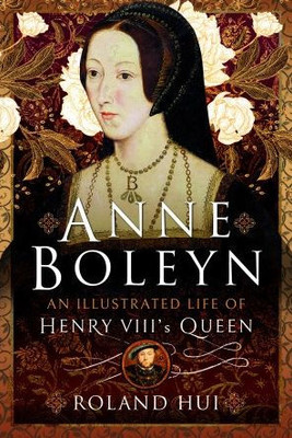 Anne Boleyn, An Illustrated Life Of Henry Viii'S Queen