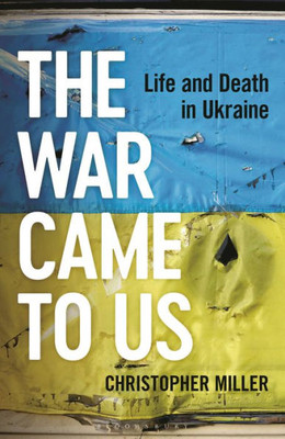 The War Came To Us: Life And Death In Ukraine