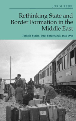 Rethinking State And Border Formation In The Middle East: Turkish-Syrian-Iraqi Borderlands, 1921-46