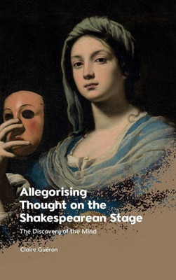 Allegorising Thought On The Shakespearean Stage: The Discovery Of The Mind