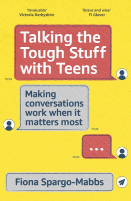 Talking The Tough Stuff With Teens: Making Conversations Work When It Matters Most
