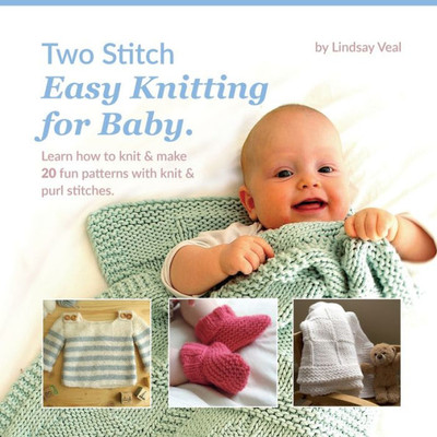 Two Stitch Easy Knitting For Baby: Learn How To Knit & Make 20 Fun Patterns With Knit & Purl Stitches.