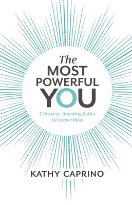 The Most Powerful You: 7 Bravery-Boosting Paths To Career Bliss