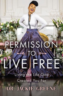 Permission To Live Free: Living The Life God Created You For