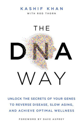 The Dna Way: Unlock The Secrets Of Your Genes To Reverse Disease, Slow Aging, And Achieve Optimal Wellness