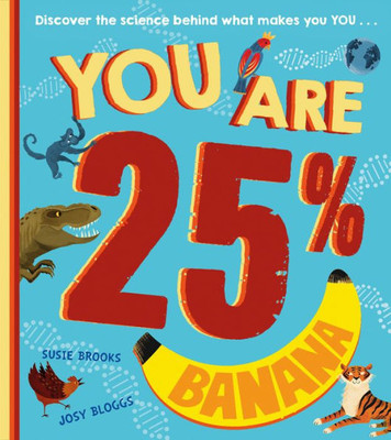 You Are 25% Banana: A New, Must-Have ChildrenS Steam Book For The Next Generation Of Scientists, Aged 5 Years And Up