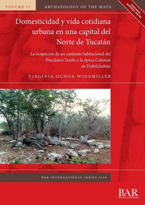 Domesticidad Y Vida Cotidiana Urbana En Una Capital Del Norte De Yucatán: La Ocupación De Un Conjunto Habitacional Del Preclásico Tardío A La Época ... (International) (Spanish Edition)