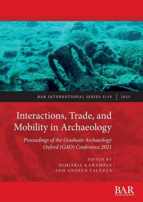 Interactions, Trade, And Mobility In Archaeology: Proceedings Of The Graduate Archaeology Oxford (Gao) Conference 2021 (International)