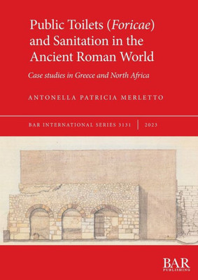 Public Toilets (Foricae) And Sanitation In The Ancient Roman World: Case Studies In Greece And North Africa (International)
