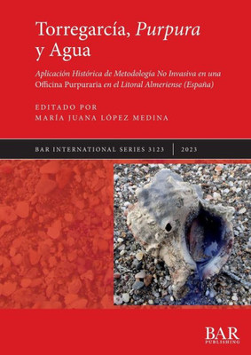 Torregarcía, Purpura Y Agua: Aplicación Histórica De Metodología No Invasiva En Una Officina Purpuraria En El Litoral Almeriense (España) (International) (Spanish Edition)