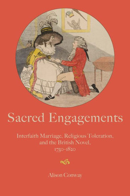 Sacred Engagements: Interfaith Marriage, Religious Toleration, And The British Novel, 17501820