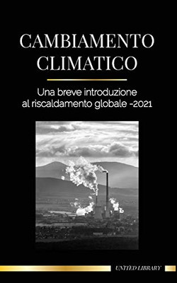 Cambiamento climatico: Una breve introduzione al riscaldamento globale - 2021 - Capire la minaccia per evitare un disastro ambientale (Terra) (Italian Edition)