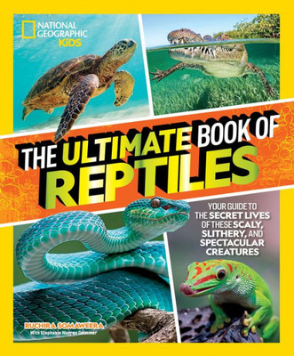 The Ultimate Book Of Reptiles: Your Guide To The Secret Lives Of These Scaly, Slithery, And Spectacular Creatures! (National Geographic Kids)