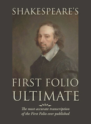Shakespeare'S First Folio Ultimate: The Most Accurate Transcription Of The First Folio Ever Published, Formatted As A Typographic Emulation Of The Original Edition As Published In 1623