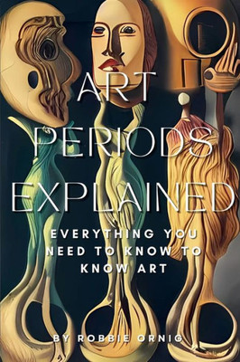 Art Periods Explained: Everything You Need To Know To Know Art