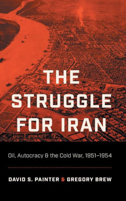 The Struggle For Iran: Oil, Autocracy, And The Cold War, 19511954