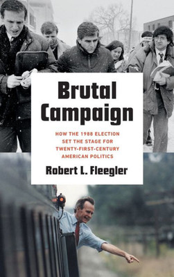 Brutal Campaign: How The 1988 Election Set The Stage For Twenty-First-Century American Politics