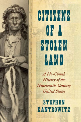 Citizens Of A Stolen Land: A Ho-Chunk History Of The Nineteenth-Century United States (The Steven And Janice Brose Lectures In The Civil War Era)