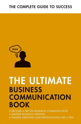 The Ultimate Business Communication Book: Communicate Better At Work, Master Business Writing, Perfect Your Presentations (Ultimate Book)