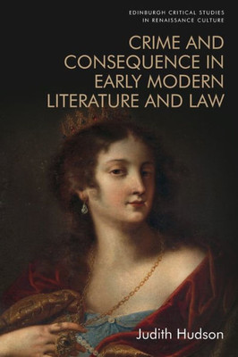 Crime And Consequence In Early Modern Literature And Law (Edinburgh Critical Studies In Renaissance Culture)