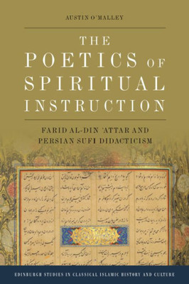 The Poetics Of Spiritual Instruction: Farid Al-Din ?Attar And Persian Sufi Didacticism (Edinburgh Studies In Classical Islamic History And Culture)