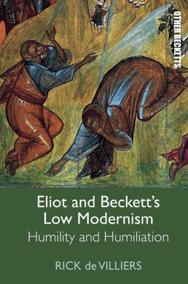 Eliot And BeckettS Low Modernism: Humility And Humiliation (Other Becketts)