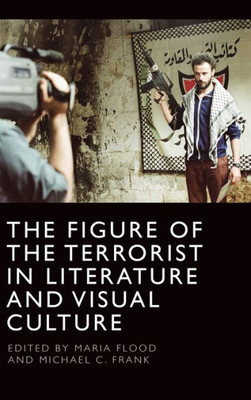 The Figure Of The Terrorist In Literature And Visual Culture