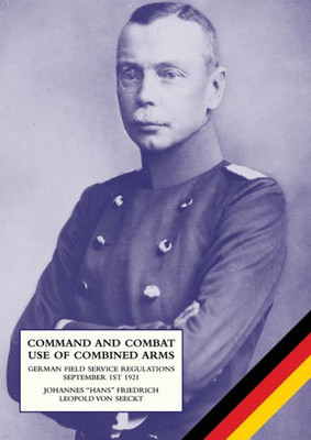 Command And Combat Use Of Combined Arms: German Field Service Regulations September 1St 1921