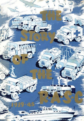 The Story Of The Royal Army Service Corps, 1939-1945