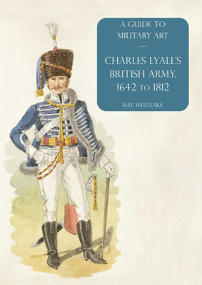 Charles Lyall'S British Army, 1642 To 1812: A Guide To Military Art