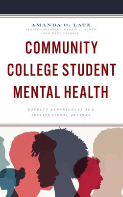 Community College Student Mental Health: Faculty Experiences And Institutional Actions (The Futures Series On Community Colleges)