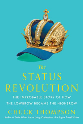 The Status Revolution: The Improbable Story Of How The Lowbrow Became The Highbrow