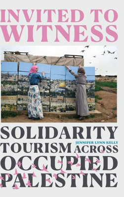 Invited To Witness: Solidarity Tourism Across Occupied Palestine
