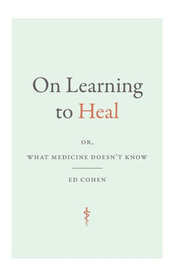 On Learning To Heal: Or, What Medicine Doesn'T Know (Critical Global Health: Evidence, Efficacy, Ethnography)