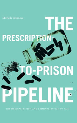 The Prescription-To-Prison Pipeline: The Medicalization And Criminalization Of Pain