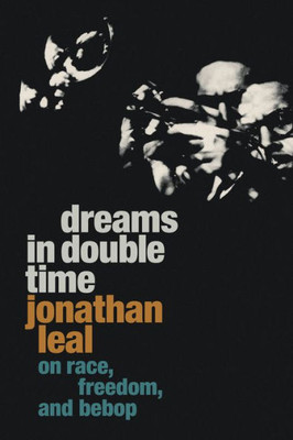 Dreams In Double Time: On Race, Freedom, And Bebop (Refiguring American Music)