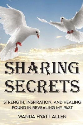 Sharing Secrets: Strength, Inspiration, And Healing Found In Revealing My Past