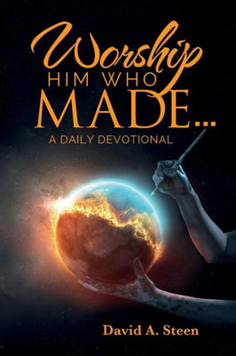 Worship Him Who Made. . .: A Daily Devotional