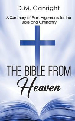 The Bible From Heaven: A Summary Of Plain Arguments For The Bible And Christianity